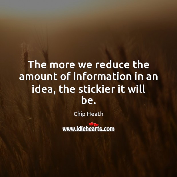 The more we reduce the amount of information in an idea, the stickier it will be. Picture Quotes Image