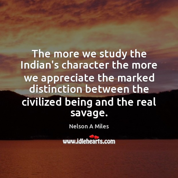 The more we study the Indian’s character the more we appreciate the Appreciate Quotes Image