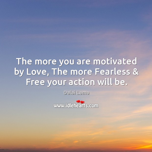 The more you are motivated by Love, The more Fearless & Free your action will be. Image