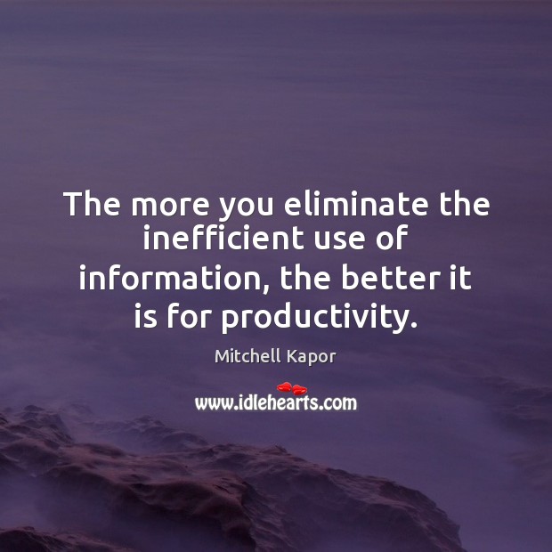 The more you eliminate the inefficient use of information, the better it Mitchell Kapor Picture Quote