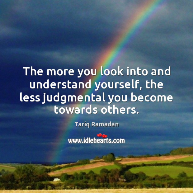 The more you look into and understand yourself, the less judgmental you Image