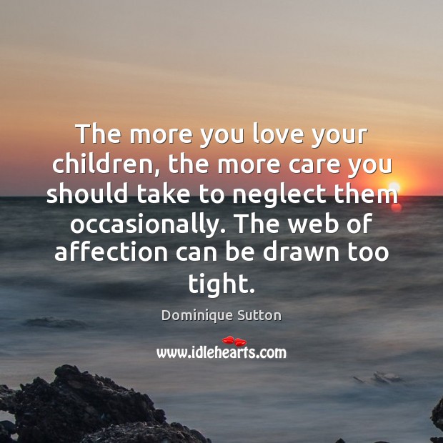 The more you love your children, the more care you should take Dominique Sutton Picture Quote