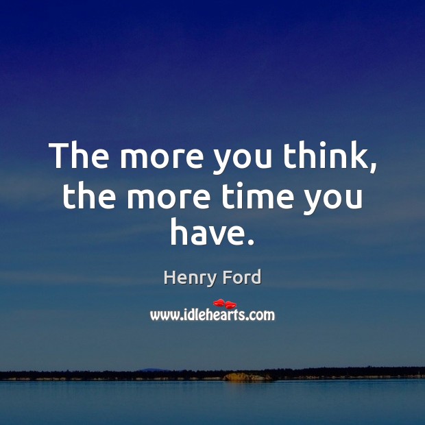 The more you think, the more time you have. Image