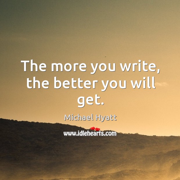 The more you write, the better you will get. Michael Hyatt Picture Quote