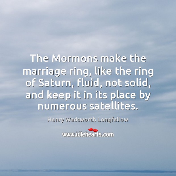 The Mormons make the marriage ring, like the ring of Saturn, fluid, Henry Wadsworth Longfellow Picture Quote