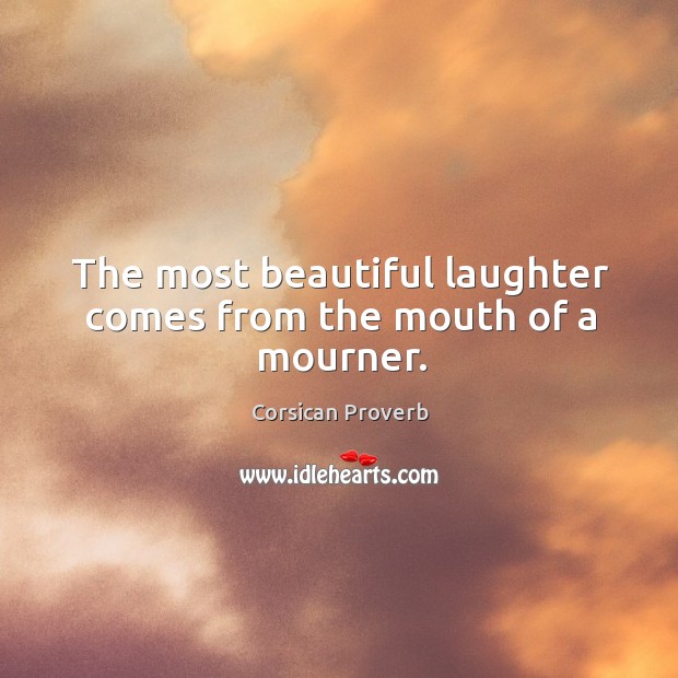 The most beautiful laughter comes from the mouth of a mourner. Laughter Quotes Image