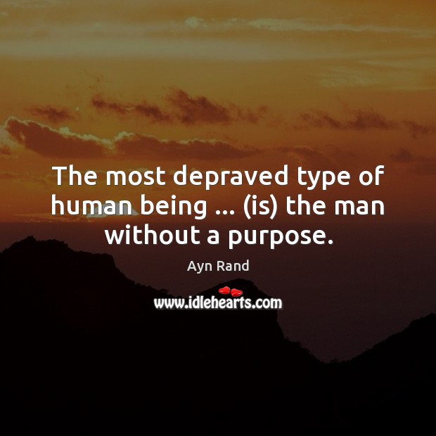 The most depraved type of human being … (is) the man without a purpose. Image