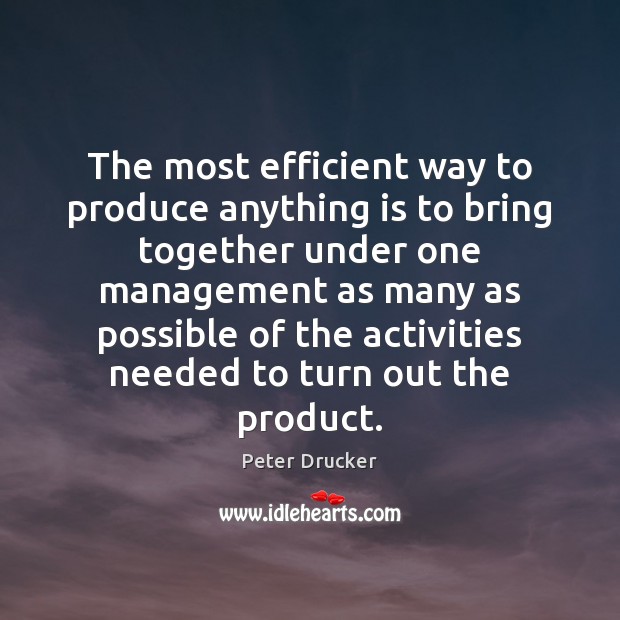 The most efficient way to produce anything is to bring together under Peter Drucker Picture Quote