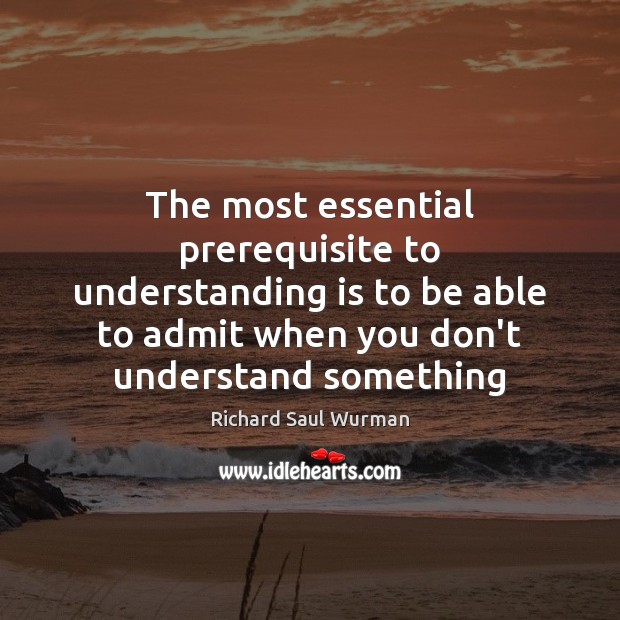 The most essential prerequisite to understanding is to be able to admit Understanding Quotes Image