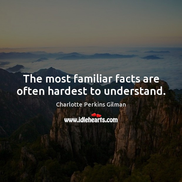 The most familiar facts are often hardest to understand. Image