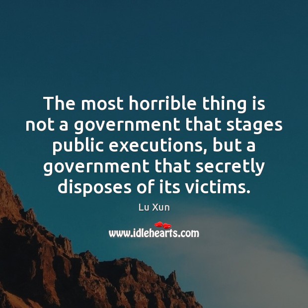 The most horrible thing is not a government that stages public executions, Lu Xun Picture Quote