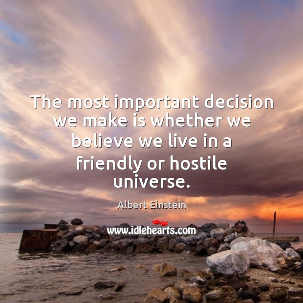 The most important decision we make is whether we believe we live Albert Einstein Picture Quote