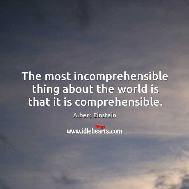 The most incomprehensible thing about the world is that it is comprehensible. Albert Einstein Picture Quote