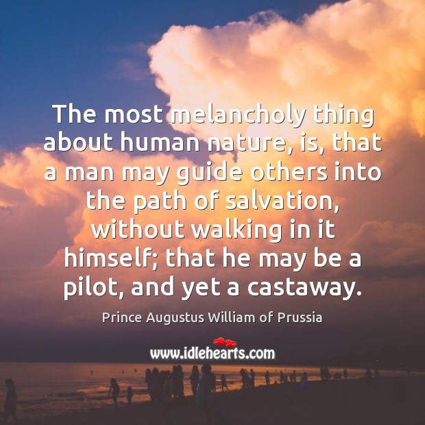 The most melancholy thing about human nature, is, that a man may Prince Augustus William of Prussia Picture Quote