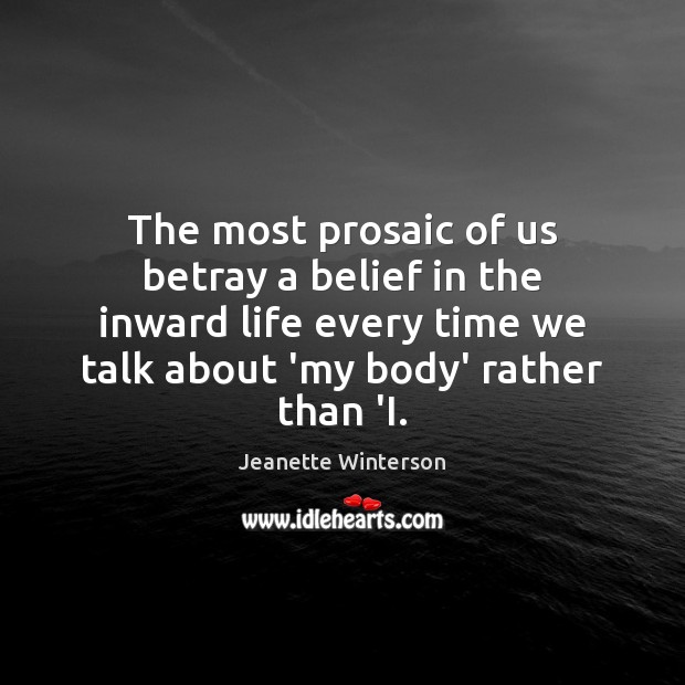 The most prosaic of us betray a belief in the inward life Jeanette Winterson Picture Quote