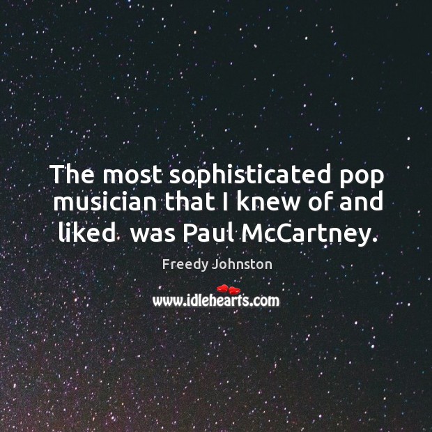 The most sophisticated pop musician that I knew of and liked  was Paul McCartney. Freedy Johnston Picture Quote