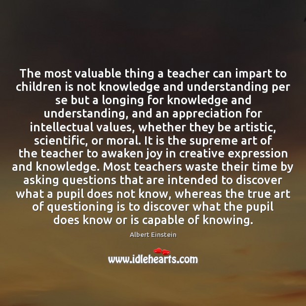 The most valuable thing a teacher can impart to children is not Understanding Quotes Image