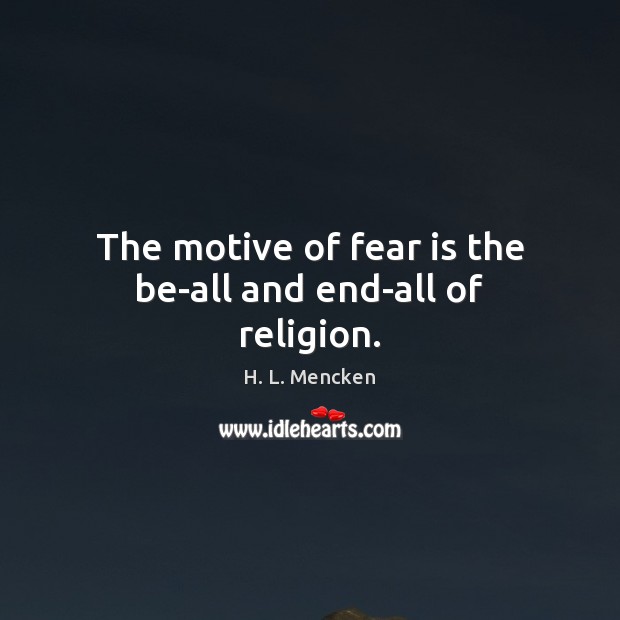 The motive of fear is the be-all and end-all of religion. H. L. Mencken Picture Quote