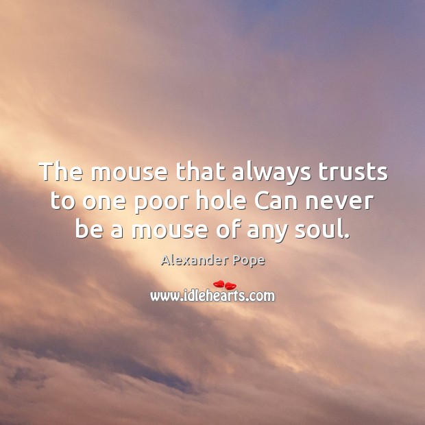 The mouse that always trusts to one poor hole Can never be a mouse of any soul. Image