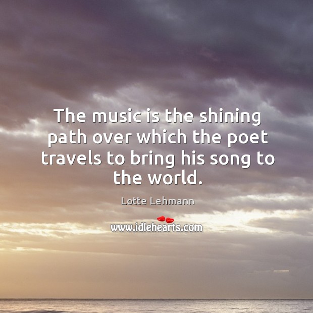 The music is the shining path over which the poet travels to bring his song to the world. Music Quotes Image