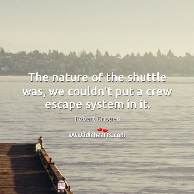 The nature of the shuttle was, we couldn’t put a crew escape system in it. Nature Quotes Image