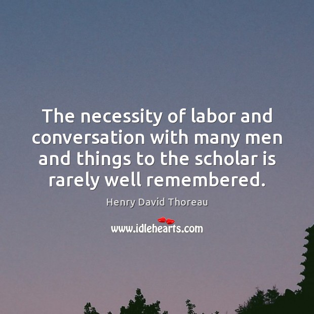 The necessity of labor and conversation with many men and things to Henry David Thoreau Picture Quote