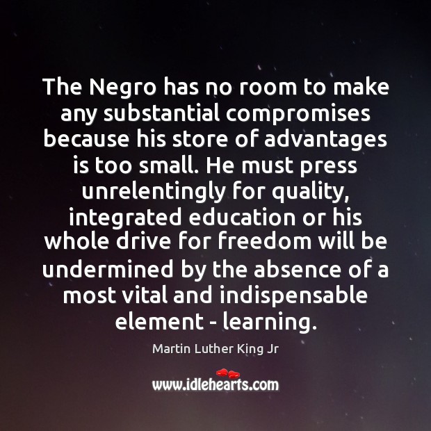 The Negro has no room to make any substantial compromises because his Martin Luther King Jr Picture Quote