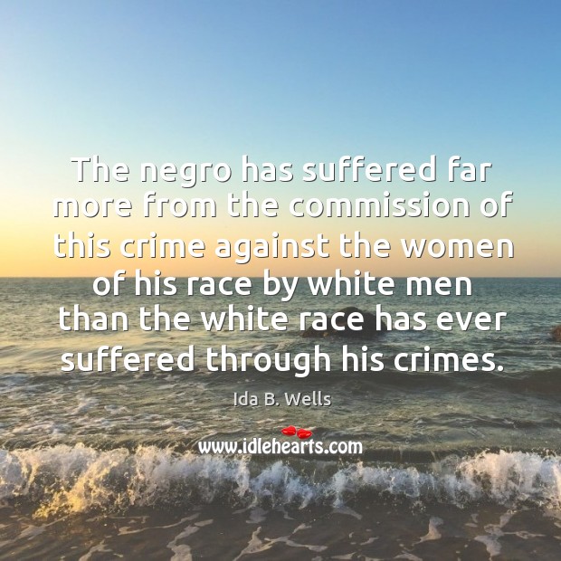 The negro has suffered far more from the commission of this crime against the women Crime Quotes Image