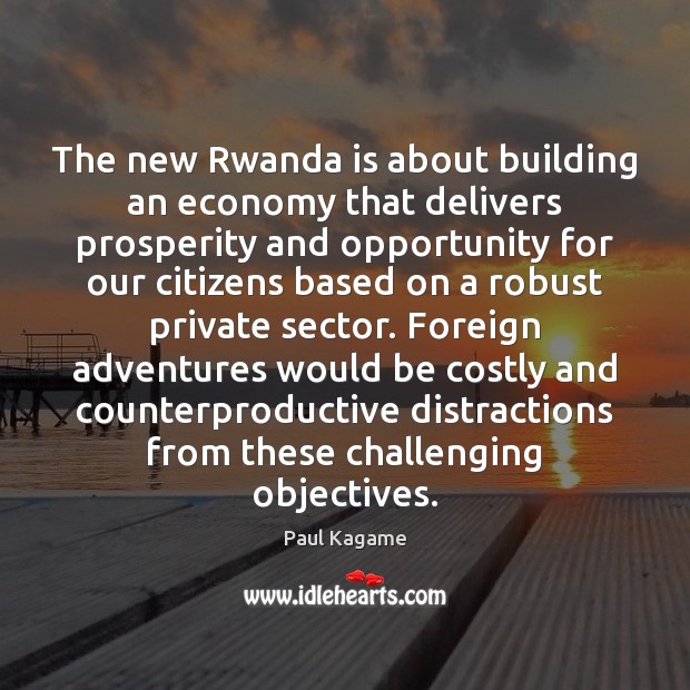 The new Rwanda is about building an economy that delivers prosperity and Paul Kagame Picture Quote
