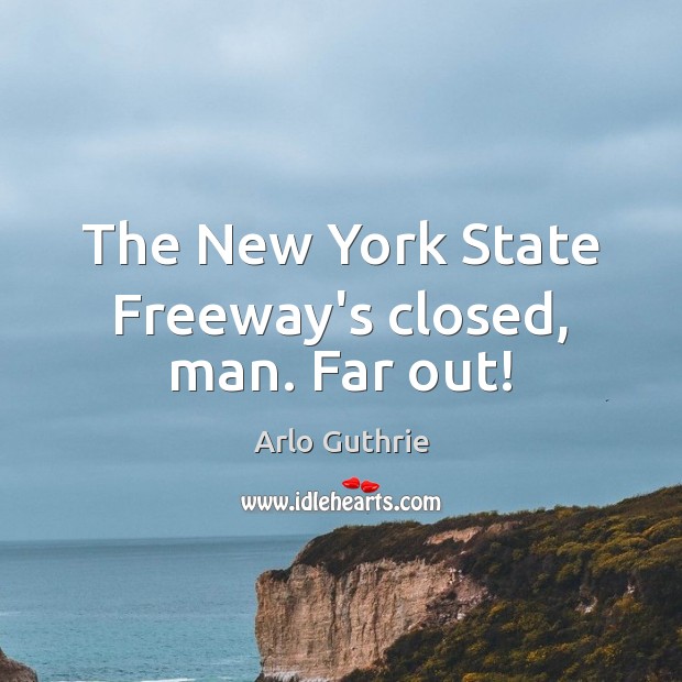 The New York State Freeway’s closed, man. Far out! Arlo Guthrie Picture Quote