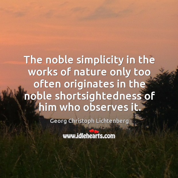 The noble simplicity in the works of nature only too often originates in the noble shortsightedness of him who observes it. Nature Quotes Image