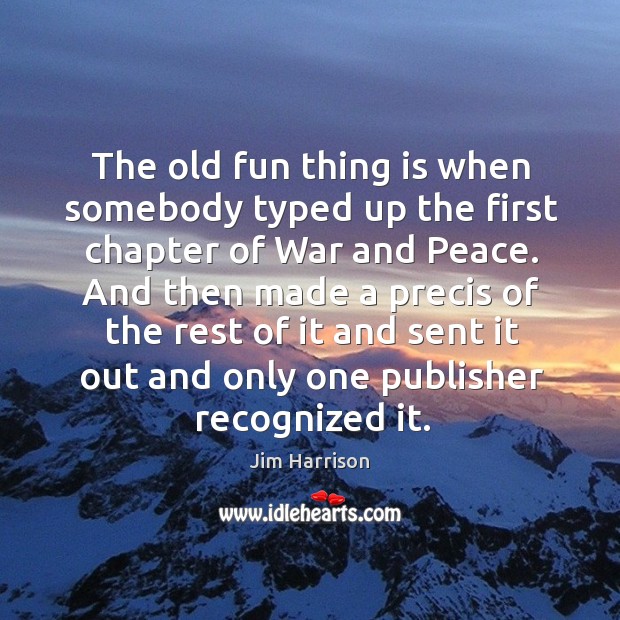 The old fun thing is when somebody typed up the first chapter of war and peace. Jim Harrison Picture Quote