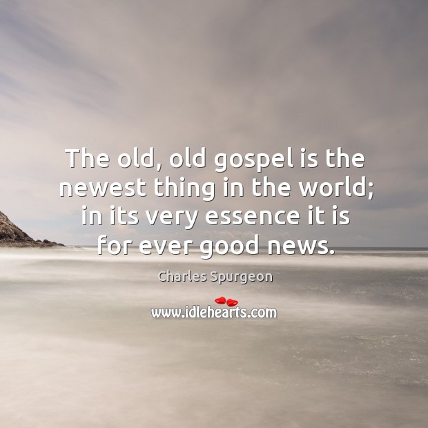 The old, old gospel is the newest thing in the world; in Charles Spurgeon Picture Quote