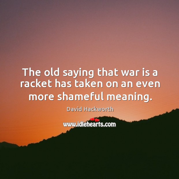 The old saying that war is a racket has taken on an even more shameful meaning. War Quotes Image