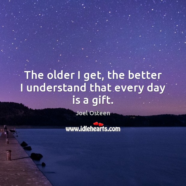 The older I get, the better I understand that every day is a gift. Gift Quotes Image