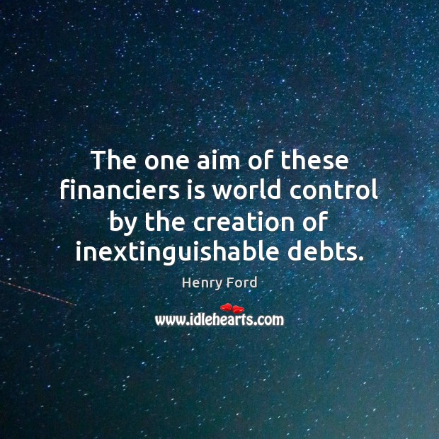 The one aim of these financiers is world control by the creation Henry Ford Picture Quote