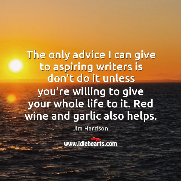 The only advice I can give to aspiring writers is don’t do it unless you’re willing Image