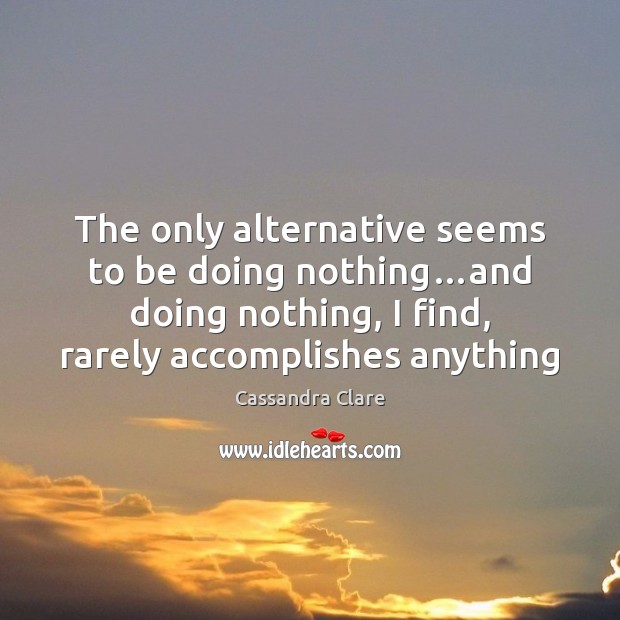 The only alternative seems to be doing nothing…and doing nothing, I Image