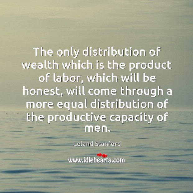 The only distribution of wealth which is the product of labor, which will be honest Honesty Quotes Image