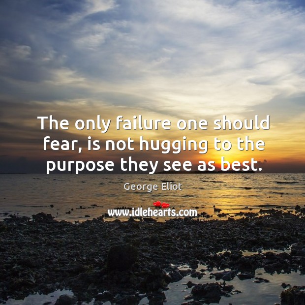 The only failure one should fear, is not hugging to the purpose they see as best. George Eliot Picture Quote