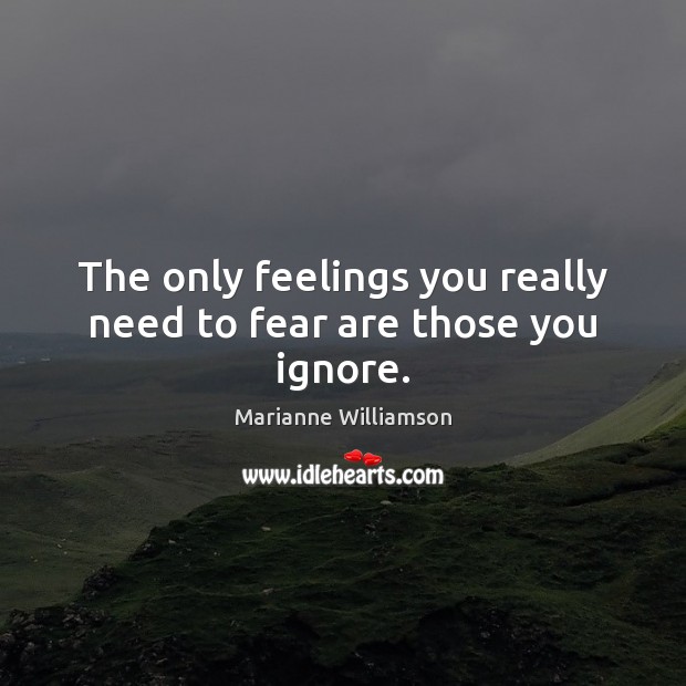 The only feelings you really need to fear are those you ignore. Image