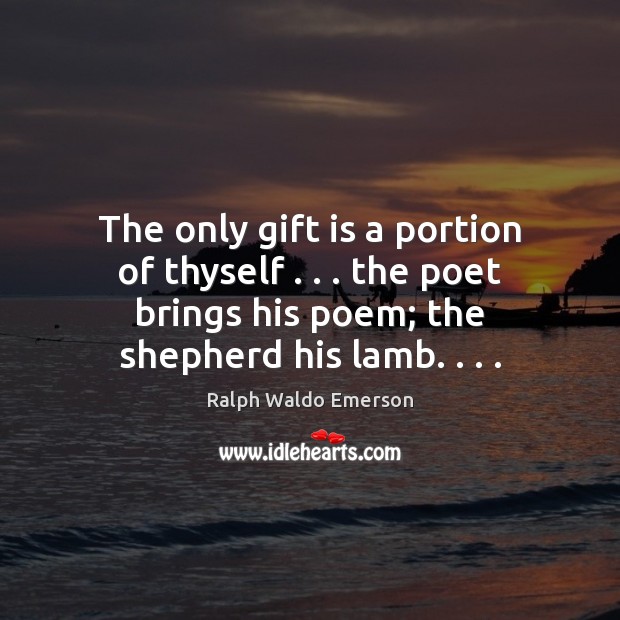 The only gift is a portion of thyself . . . the poet brings his Gift Quotes Image