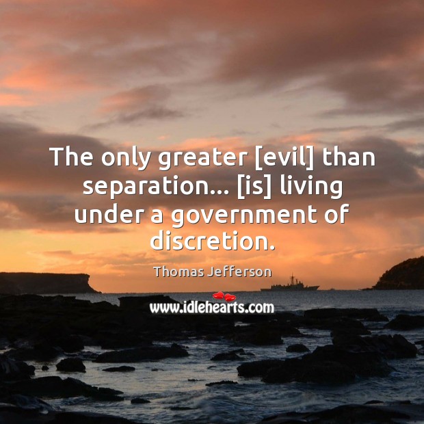 The only greater [evil] than separation… [is] living under a government of discretion. Thomas Jefferson Picture Quote