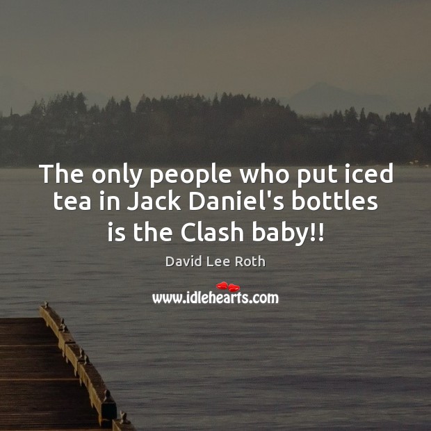The only people who put iced tea in Jack Daniel’s bottles is the Clash baby!! Image