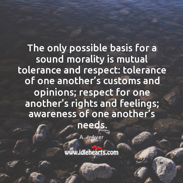 The only possible basis for a sound morality is mutual tolerance and A. J. Ayer Picture Quote