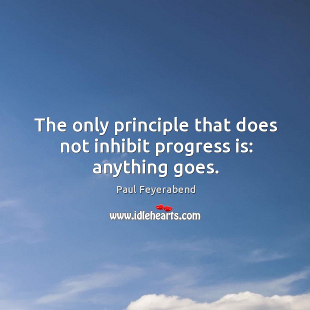 The only principle that does not inhibit progress is: anything goes. Progress Quotes Image