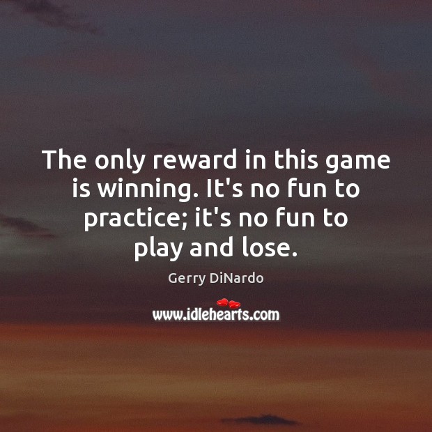 The only reward in this game is winning. It’s no fun to Gerry DiNardo Picture Quote