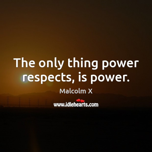The only thing power respects, is power. Image