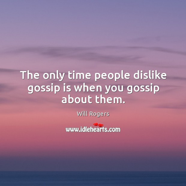 The only time people dislike gossip is when you gossip about them. Will Rogers Picture Quote