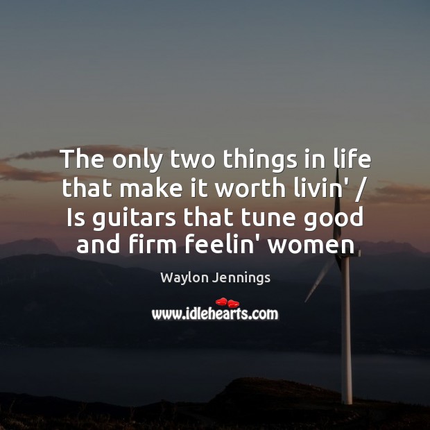 The only two things in life that make it worth livin’ / Is Waylon Jennings Picture Quote